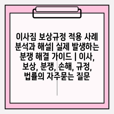 이사짐 보상규정 적용 사례 분석과 해설| 실제 발생하는 분쟁 해결 가이드 | 이사, 보상, 분쟁, 손해, 규정, 법률