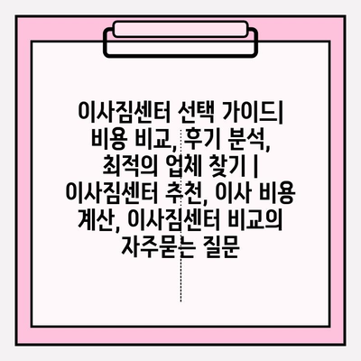 이사짐센터 선택 가이드| 비용 비교, 후기 분석, 최적의 업체 찾기 | 이사짐센터 추천, 이사 비용 계산, 이사짐센터 비교