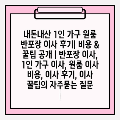 내돈내산 1인 가구 원룸 반포장 이사 후기| 비용 & 꿀팁 공개 | 반포장 이사, 1인 가구 이사, 원룸 이사 비용, 이사 후기, 이사 꿀팁