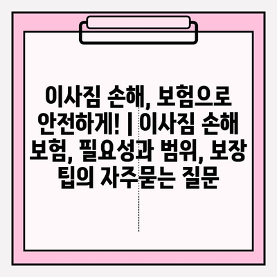 이사짐 손해, 보험으로 안전하게! | 이사짐 손해 보험, 필요성과 범위, 보장 팁