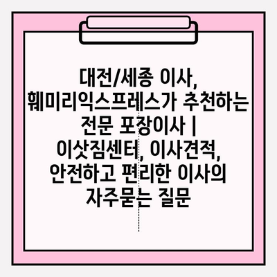 대전/세종 이사, 훼미리익스프레스가 추천하는 전문 포장이사 | 이삿짐센터, 이사견적, 안전하고 편리한 이사