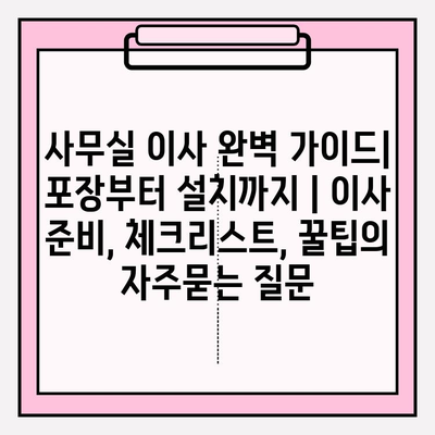 사무실 이사 완벽 가이드| 포장부터 설치까지 | 이사 준비, 체크리스트, 꿀팁