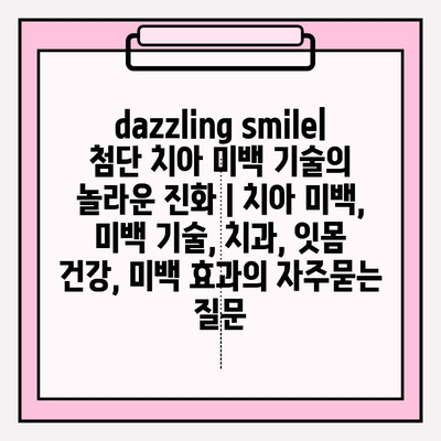 dazzling smile| 첨단 치아 미백 기술의 놀라운 진화 | 치아 미백, 미백 기술, 치과, 잇몸 건강, 미백 효과