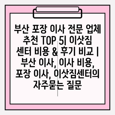 부산 포장 이사 전문 업체 추천 TOP 5| 이삿짐 센터 비용 & 후기 비교 | 부산 이사, 이사 비용, 포장 이사, 이삿짐센터