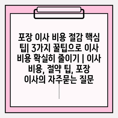 포장 이사 비용 절감 핵심 팁| 3가지 꿀팁으로 이사 비용 확실히 줄이기 | 이사 비용, 절약 팁, 포장 이사