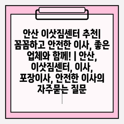 안산 이삿짐센터 추천| 꼼꼼하고 안전한 이사, 좋은 업체와 함께! | 안산, 이삿짐센터, 이사, 포장이사, 안전한 이사