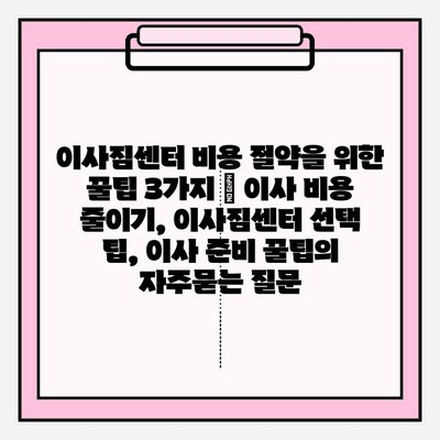 이사짐센터 비용 절약을 위한 꿀팁 3가지 | 이사 비용 줄이기, 이사짐센터 선택 팁, 이사 준비 꿀팁