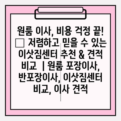 원룸 이사, 비용 걱정 끝! 👑 저렴하고 믿을 수 있는 이삿짐센터 추천 & 견적 비교  | 원룸 포장이사, 반포장이사, 이삿짐센터 비교, 이사 견적