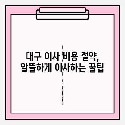 대구 이삿짐센터 꿀팁| 꼼꼼하게 비교하고 저렴하게 이사하기 | 대구 이삿짐센터 추천, 이사 비용 절약, 이사 업체 선택 팁