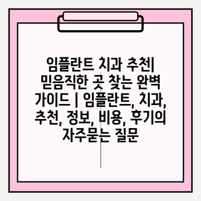 임플란트 치과 추천| 믿음직한 곳 찾는 완벽 가이드 | 임플란트, 치과, 추천, 정보, 비용, 후기