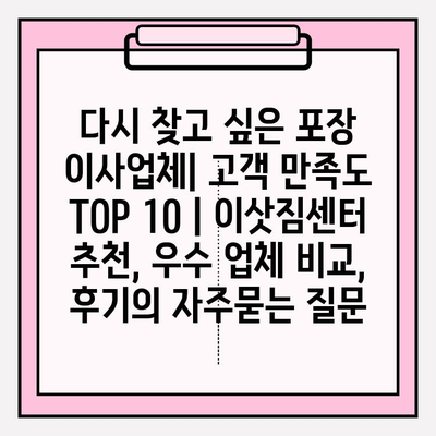 다시 찾고 싶은 포장 이사업체| 고객 만족도 TOP 10 | 이삿짐센터 추천, 우수 업체 비교, 후기