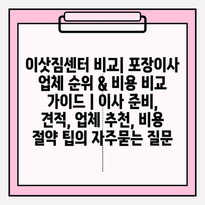 이삿짐센터 비교| 포장이사 업체 순위 & 비용 비교 가이드 | 이사 준비, 견적, 업체 추천, 비용 절약 팁