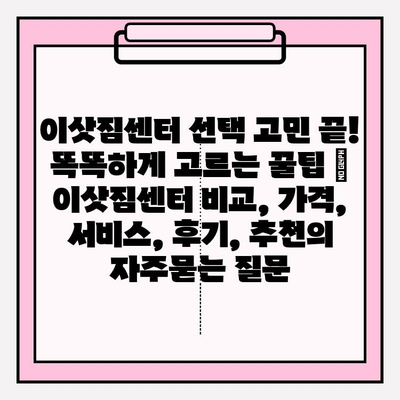 이삿짐센터 선택 고민 끝! 똑똑하게 고르는 꿀팁 | 이삿짐센터 비교, 가격, 서비스, 후기, 추천