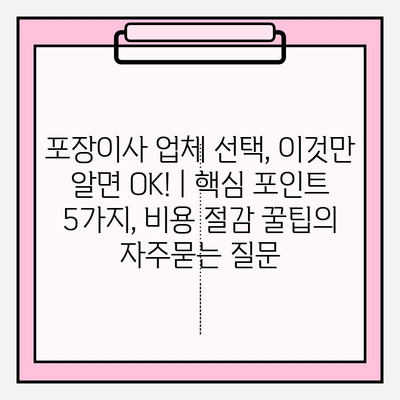포장이사 업체 선택, 이것만 알면 OK! | 핵심 포인트 5가지, 비용 절감 꿀팁