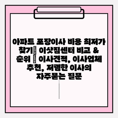 아파트 포장이사 비용 최저가 찾기| 이삿짐센터 비교 & 순위 | 이사견적, 이사업체 추천, 저렴한 이사