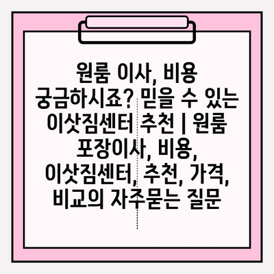 원룸 이사, 비용 궁금하시죠? 믿을 수 있는 이삿짐센터 추천 | 원룸 포장이사, 비용, 이삿짐센터, 추천, 가격, 비교