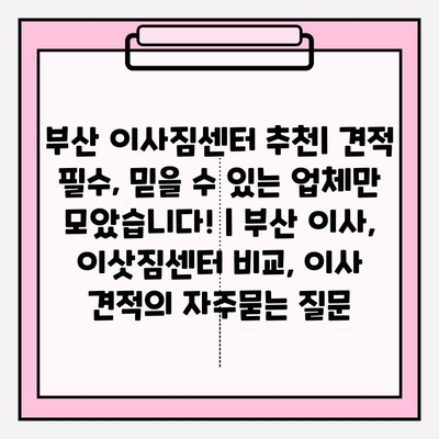 부산 이사짐센터 추천| 견적 필수, 믿을 수 있는 업체만 모았습니다! | 부산 이사, 이삿짐센터 비교, 이사 견적