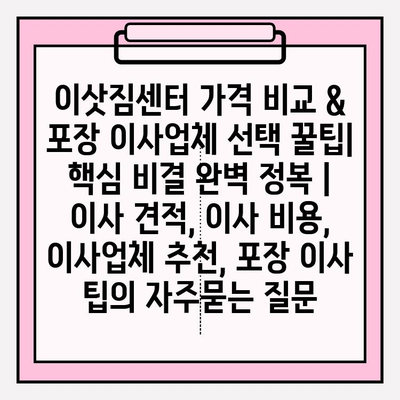 이삿짐센터 가격 비교 & 포장 이사업체 선택 꿀팁| 핵심 비결 완벽 정복 | 이사 견적, 이사 비용, 이사업체 추천, 포장 이사 팁