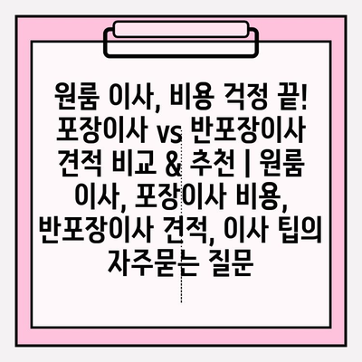 원룸 이사, 비용 걱정 끝!  포장이사 vs 반포장이사 견적 비교 & 추천 | 원룸 이사, 포장이사 비용, 반포장이사 견적, 이사 팁
