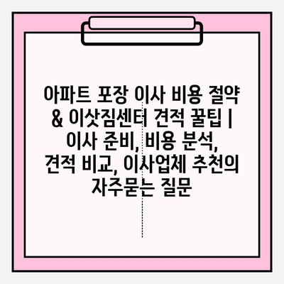 아파트 포장 이사 비용 절약 & 이삿짐센터 견적 꿀팁 | 이사 준비, 비용 분석, 견적 비교, 이사업체 추천