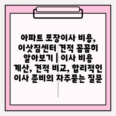 아파트 포장이사 비용, 이삿짐센터 견적 꼼꼼히 알아보기 | 이사 비용 계산, 견적 비교, 합리적인 이사 준비