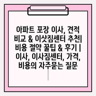 아파트 포장 이사, 견적 비교 & 이삿짐센터 추천| 비용 절약 꿀팁 & 후기 | 이사, 이사짐센터, 가격, 비용