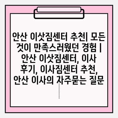 안산 이삿짐센터 추천| 모든 것이 만족스러웠던 경험 | 안산 이삿짐센터, 이사 후기, 이사짐센터 추천, 안산 이사