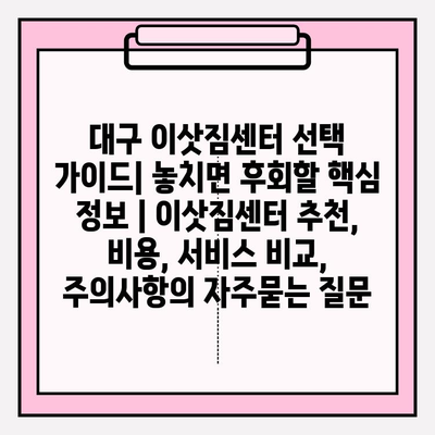 대구 이삿짐센터 선택 가이드| 놓치면 후회할 핵심 정보 | 이삿짐센터 추천, 비용, 서비스 비교, 주의사항