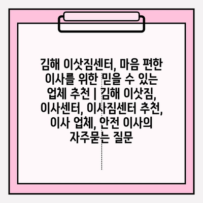 김해 이삿짐센터, 마음 편한 이사를 위한 믿을 수 있는 업체 추천 | 김해 이삿짐, 이사센터, 이사짐센터 추천, 이사 업체, 안전 이사