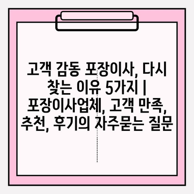 고객 감동 포장이사, 다시 찾는 이유 5가지 | 포장이사업체, 고객 만족, 추천, 후기