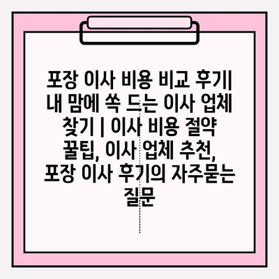 포장 이사 비용 비교 후기| 내 맘에 쏙 드는 이사 업체 찾기 | 이사 비용 절약 꿀팁, 이사 업체 추천, 포장 이사 후기