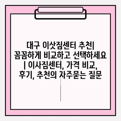 대구 이삿짐센터 추천| 꼼꼼하게 비교하고 선택하세요 | 이사짐센터, 가격 비교, 후기, 추천