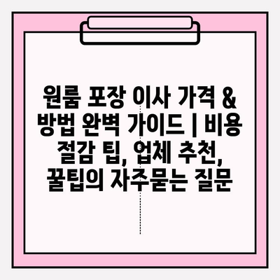 원룸 포장 이사 가격 & 방법 완벽 가이드 | 비용 절감 팁, 업체 추천, 꿀팁