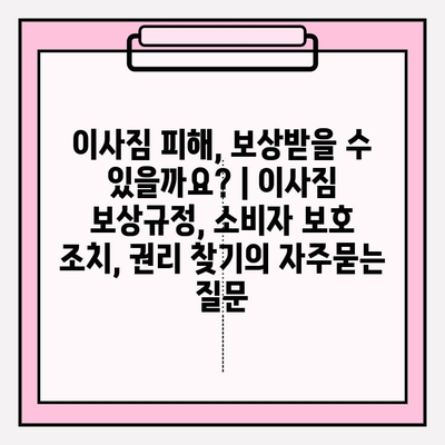 이사짐 피해, 보상받을 수 있을까요? | 이사짐 보상규정, 소비자 보호 조치, 권리 찾기