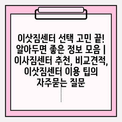 이삿짐센터 선택 고민 끝! 알아두면 좋은 정보 모음 | 이사짐센터 추천, 비교견적, 이삿짐센터 이용 팁