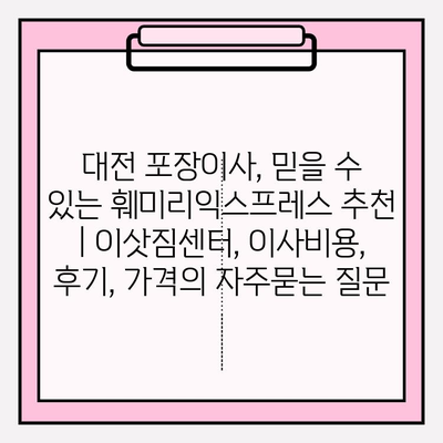 대전 포장이사, 믿을 수 있는 훼미리익스프레스 추천 | 이삿짐센터, 이사비용, 후기, 가격