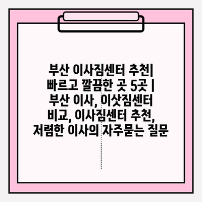 부산 이사짐센터 추천| 빠르고 깔끔한 곳 5곳 | 부산 이사, 이삿짐센터 비교, 이사짐센터 추천, 저렴한 이사