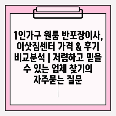 1인가구 원룸 반포장이사, 이삿짐센터 가격 & 후기 비교분석 | 저렴하고 믿을 수 있는 업체 찾기