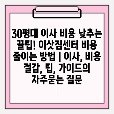 30평대 이사 비용 낮추는 꿀팁! 이삿짐센터 비용 줄이는 방법 | 이사, 비용 절감, 팁, 가이드