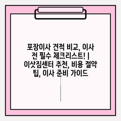 포장이사 견적 비교, 이사 전 필수 체크리스트! | 이삿짐센터 추천, 비용 절약 팁, 이사 준비 가이드