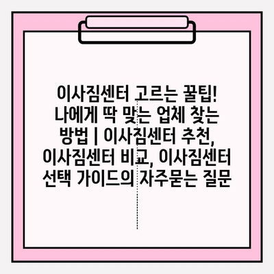 이사짐센터 고르는 꿀팁! 나에게 딱 맞는 업체 찾는 방법 | 이사짐센터 추천, 이사짐센터 비교, 이사짐센터 선택 가이드
