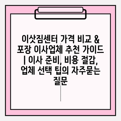 이삿짐센터 가격 비교 & 포장 이사업체 추천 가이드 | 이사 준비, 비용 절감, 업체 선택 팁
