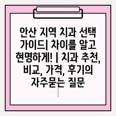 안산 지역 치과 선택 가이드| 차이를 알고 현명하게! | 치과 추천, 비교, 가격, 후기