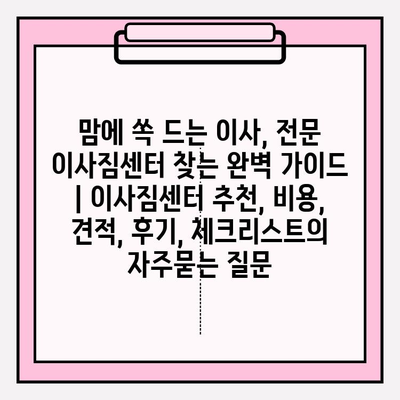 맘에 쏙 드는 이사, 전문 이사짐센터 찾는 완벽 가이드 | 이사짐센터 추천, 비용, 견적, 후기, 체크리스트