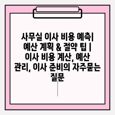 사무실 이사 비용 예측| 예산 계획 & 절약 팁 | 이사 비용 계산, 예산 관리, 이사 준비