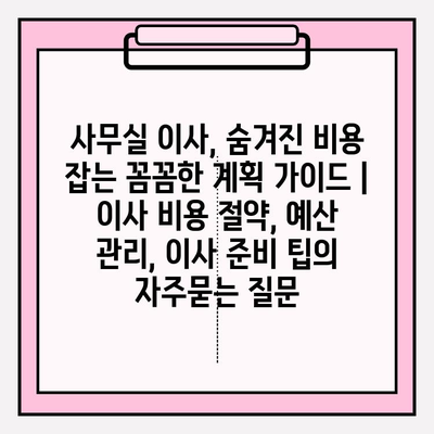 사무실 이사, 숨겨진 비용 잡는 꼼꼼한 계획 가이드 | 이사 비용 절약, 예산 관리, 이사 준비 팁