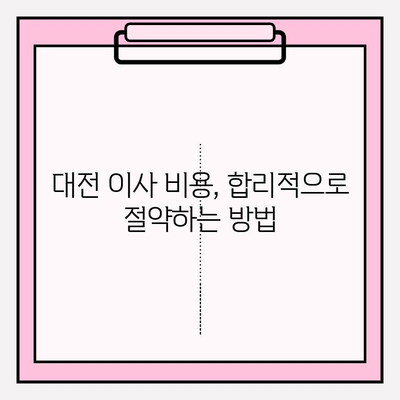 대전 포장 이사업체 비용 비교 & 추천| 꼼꼼하게 따져보고 현명하게 선택하세요 | 이사 비용, 업체 추천, 이사 준비 팁, 가격 비교