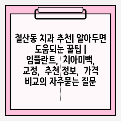 철산동 치과 추천| 알아두면 도움되는 꿀팁 |  임플란트,  치아미백,  교정,  추천 정보,  가격 비교