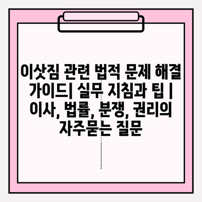 이삿짐 관련 법적 문제 해결 가이드| 실무 지침과 팁 | 이사, 법률, 분쟁, 권리