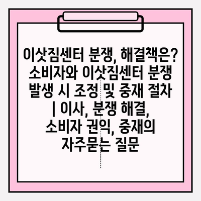 이삿짐센터 분쟁, 해결책은? 소비자와 이삿짐센터 분쟁 발생 시 조정 및 중재 절차 | 이사, 분쟁 해결, 소비자 권익, 중재